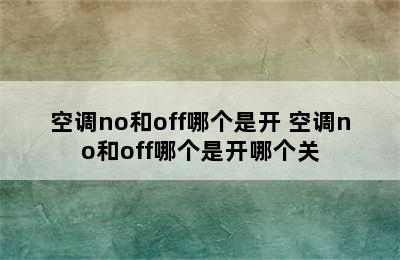 空调no和off哪个是开 空调no和off哪个是开哪个关